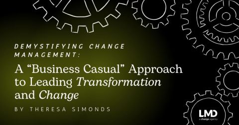 Demystifying Change Management:  A “Business Casual” Approach to Leading Transformation and Change
