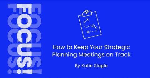 FOCUS! FOCUS! FOCUS! How to Keep Your Strategic Planning Meetings on Track